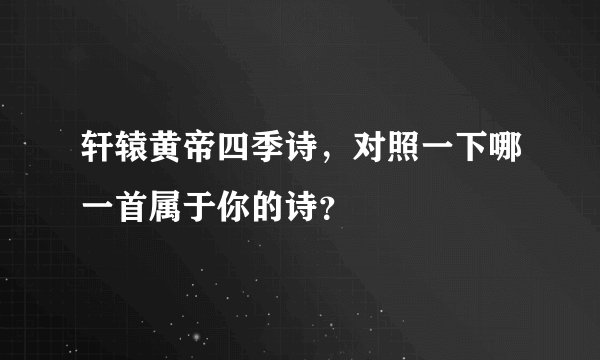 轩辕黄帝四季诗，对照一下哪一首属于你的诗？