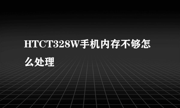 HTCT328W手机内存不够怎么处理
