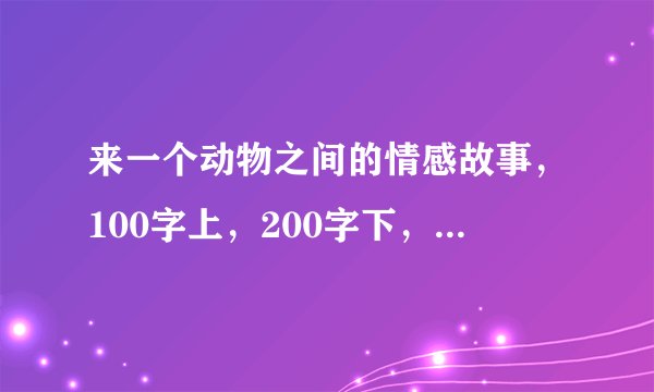 来一个动物之间的情感故事，100字上，200字下，要真实。