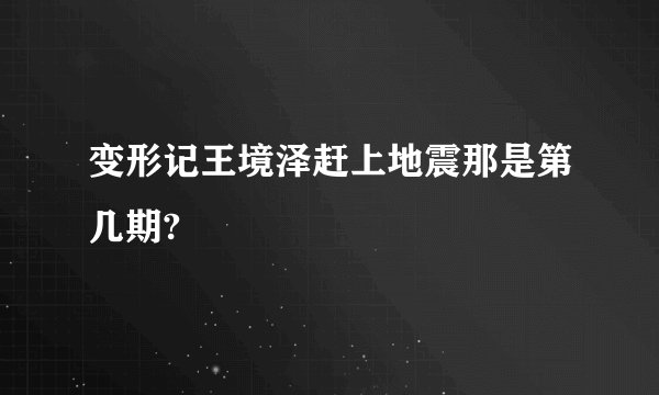 变形记王境泽赶上地震那是第几期?