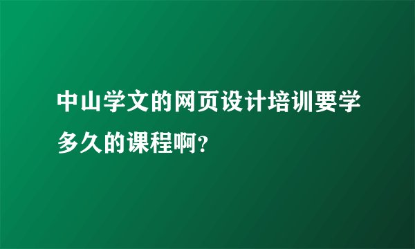 中山学文的网页设计培训要学多久的课程啊？