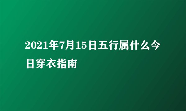 2021年7月15日五行属什么今日穿衣指南