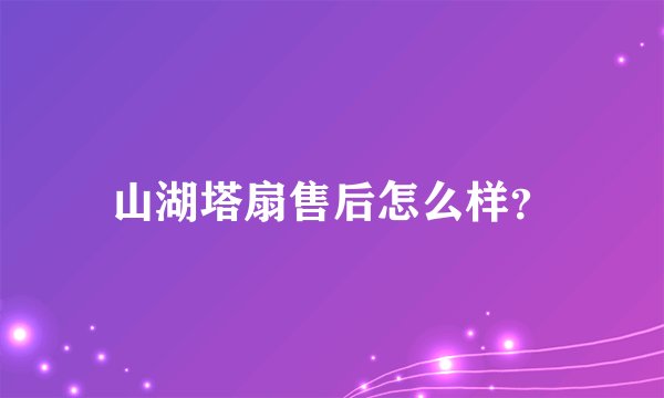 山湖塔扇售后怎么样？