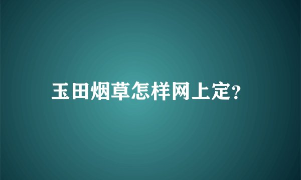 玉田烟草怎样网上定？