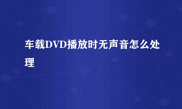 车载DVD播放时无声音怎么处理