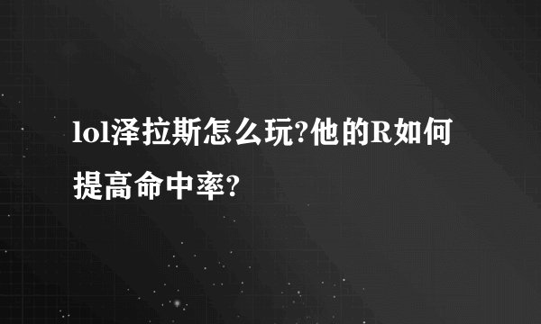 lol泽拉斯怎么玩?他的R如何提高命中率?