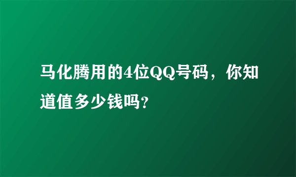 马化腾用的4位QQ号码，你知道值多少钱吗？