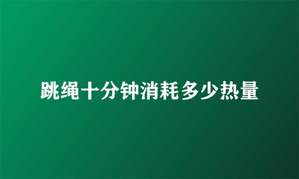 跳绳十分钟消耗多少热量