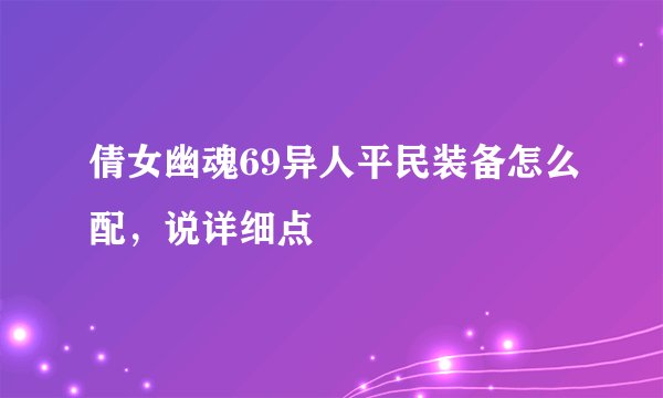 倩女幽魂69异人平民装备怎么配，说详细点