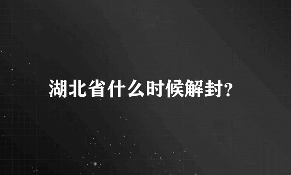 湖北省什么时候解封？