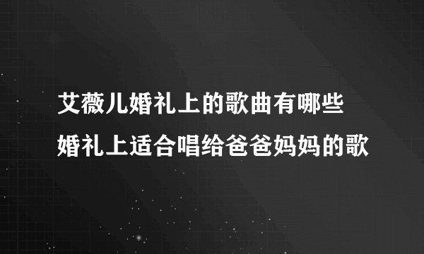 艾薇儿婚礼上的歌曲有哪些 婚礼上适合唱给爸爸妈妈的歌