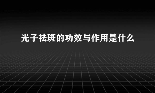 光子祛斑的功效与作用是什么