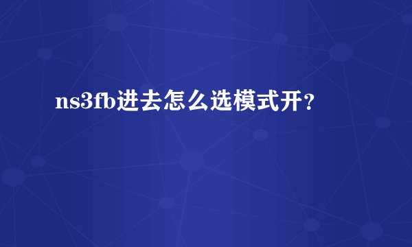 ns3fb进去怎么选模式开？