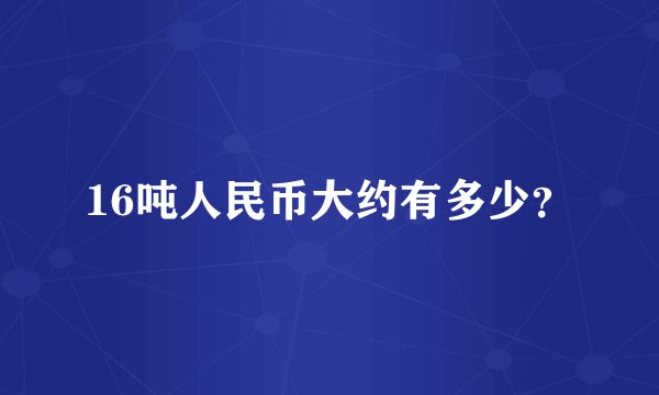 16吨人民币大约有多少？