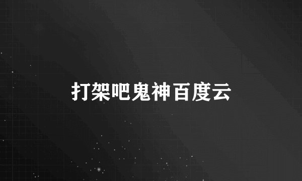 打架吧鬼神百度云