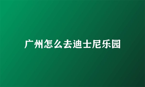 广州怎么去迪士尼乐园