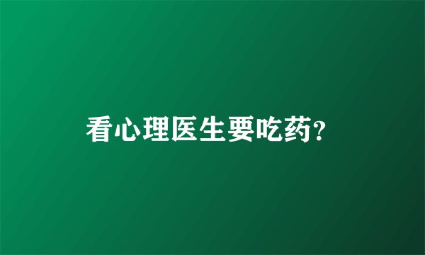 看心理医生要吃药？