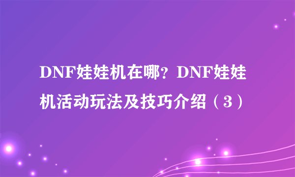 DNF娃娃机在哪？DNF娃娃机活动玩法及技巧介绍（3）