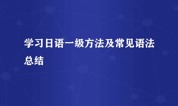 学习日语一级方法及常见语法总结