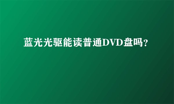 蓝光光驱能读普通DVD盘吗？