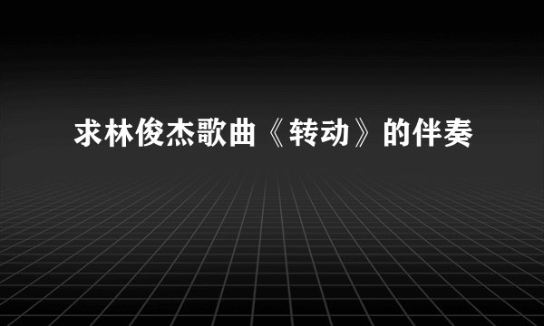 求林俊杰歌曲《转动》的伴奏