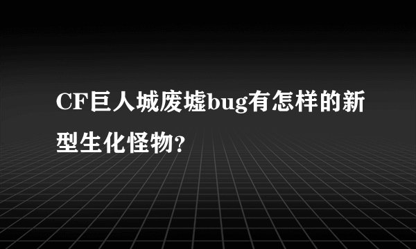 CF巨人城废墟bug有怎样的新型生化怪物？