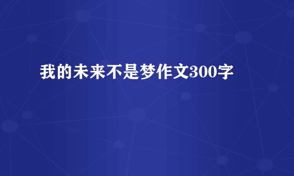 我的未来不是梦作文300字