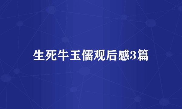 生死牛玉儒观后感3篇