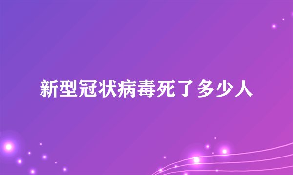 新型冠状病毒死了多少人