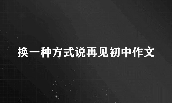 换一种方式说再见初中作文