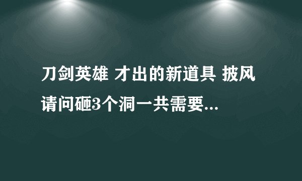 刀剑英雄 才出的新道具 披风 请问砸3个洞一共需要多少 碧玺