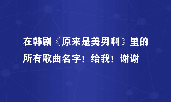 在韩剧《原来是美男啊》里的所有歌曲名字！给我！谢谢