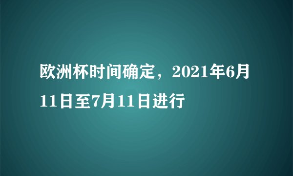 欧洲杯时间确定，2021年6月11日至7月11日进行