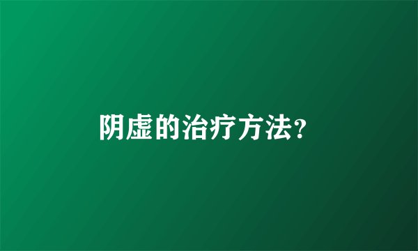 阴虚的治疗方法？