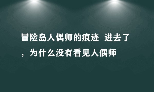 冒险岛人偶师的痕迹  进去了，为什么没有看见人偶师