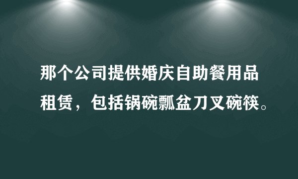 那个公司提供婚庆自助餐用品租赁，包括锅碗瓢盆刀叉碗筷。