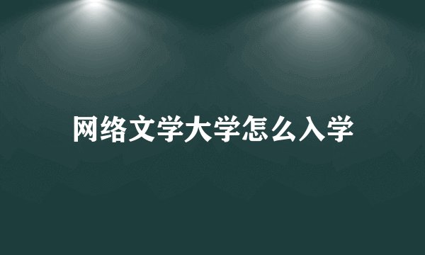 网络文学大学怎么入学