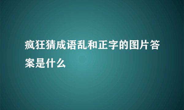 疯狂猜成语乱和正字的图片答案是什么