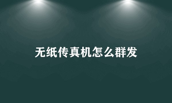 无纸传真机怎么群发