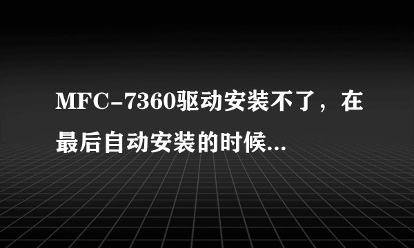 MFC-7360驱动安装不了，在最后自动安装的时候提示出现一个问题，新程序不能使用