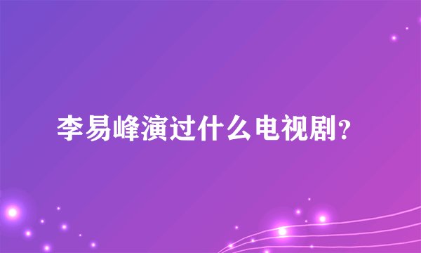 李易峰演过什么电视剧？