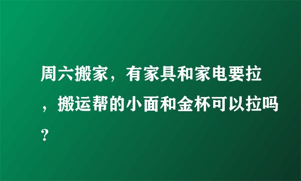 周六搬家，有家具和家电要拉，搬运帮的小面和金杯可以拉吗？