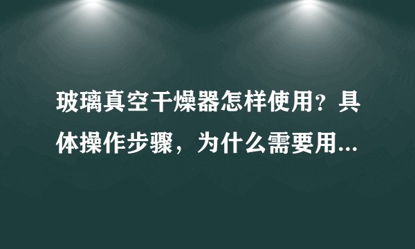 玻璃真空干燥器怎样使用？具体操作步骤，为什么需要用到五氧化二磷