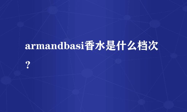 armandbasi香水是什么档次？