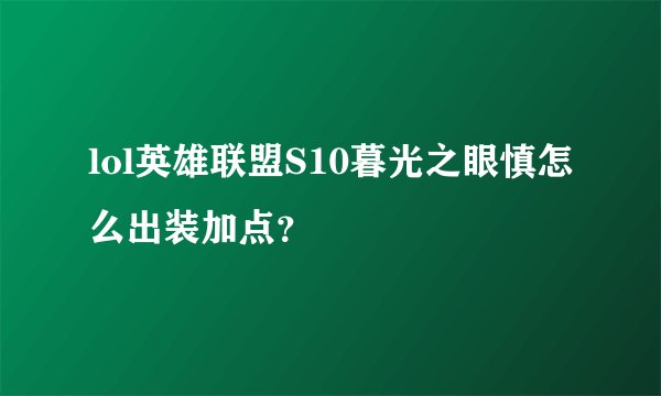 lol英雄联盟S10暮光之眼慎怎么出装加点？