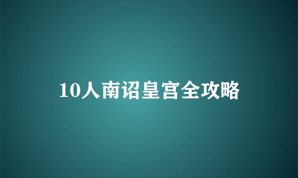 10人南诏皇宫全攻略