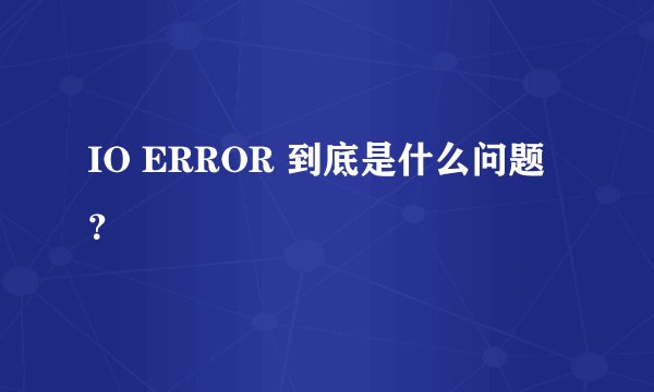 IO ERROR 到底是什么问题？