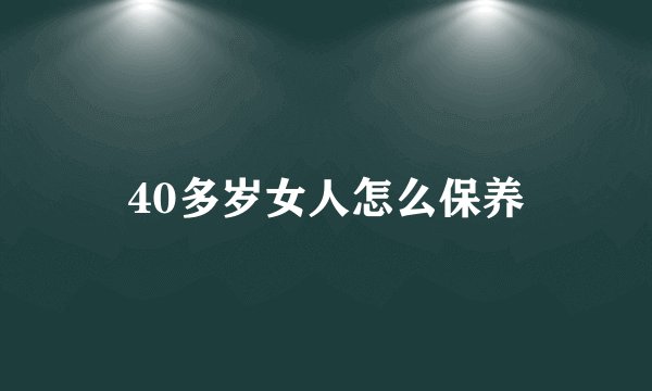 40多岁女人怎么保养