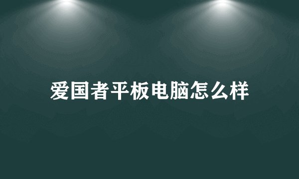 爱国者平板电脑怎么样