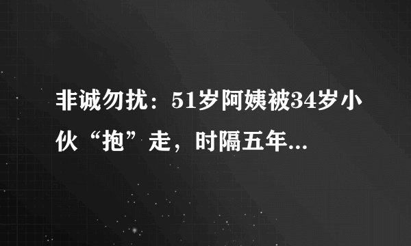 非诚勿扰：51岁阿姨被34岁小伙“抱”走，时隔五年，现状让人感慨
